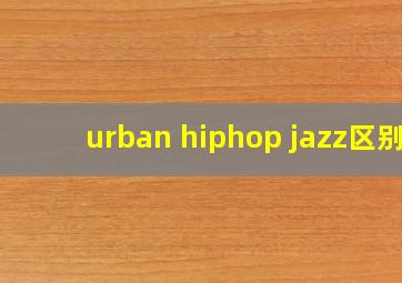 urban hiphop jazz区别